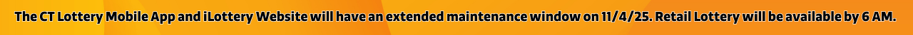 The CT Lottery Mobile App and iLottery Website will have an extended maintenance window on 11/4/25. Retail Lottery will be available by 6 AM.
